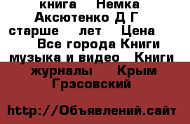  книга   “Немка“ Аксютенко Д.Г.  старше 18 лет. › Цена ­ 100 - Все города Книги, музыка и видео » Книги, журналы   . Крым,Грэсовский